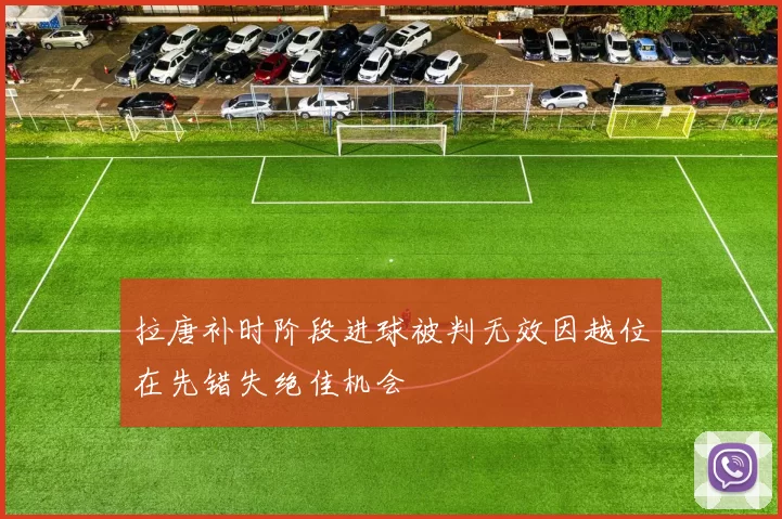 拉唐补时阶段进球被判无效因越位在先错失绝佳机会