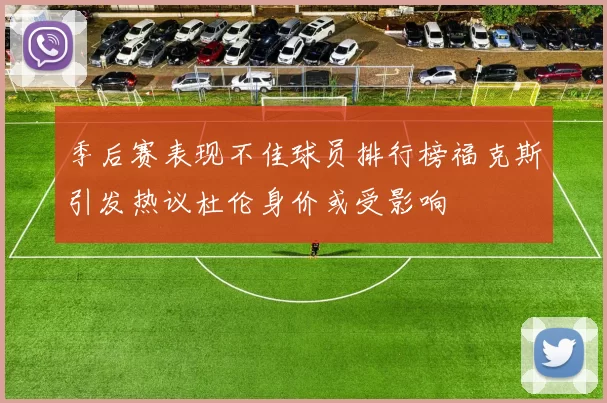 季后赛表现不佳球员排行榜福克斯引发热议杜伦身价或受影响