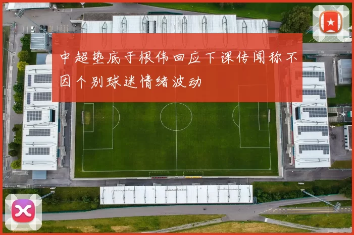 中超垫底于根伟回应下课传闻称不因个别球迷情绪波动