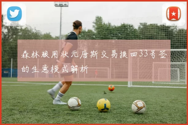 森林狼用状元唐斯交易换回33号签的生意模式解析