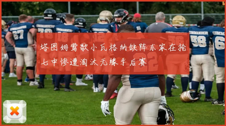 塔图姆莺歌小瓦格纳缺阵东家在抢七中惨遭淘汰无缘季后赛
