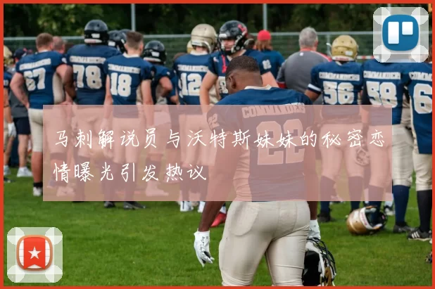 马刺解说员与沃特斯妹妹的秘密恋情曝光引发热议