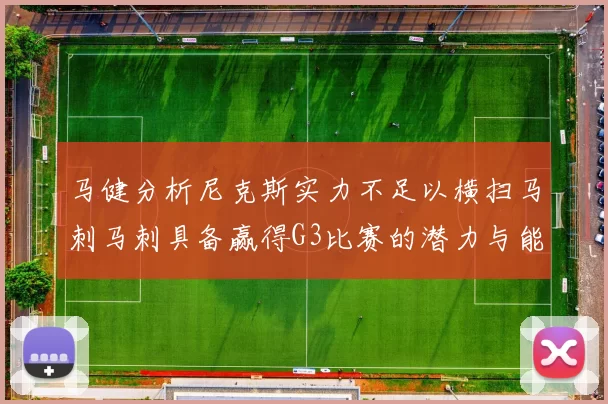 马健分析尼克斯实力不足以横扫马刺马刺具备赢得G3比赛的潜力与能力