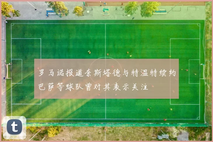 罗马诺报道奈斯塔德与特温特续约巴萨等球队曾对其表示关注