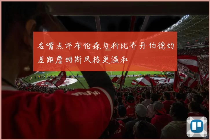 名嘴点评布伦森与科比乔丹伯德的差距詹姆斯风格更温和